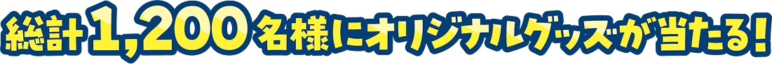 総計1,200名様にオリジナルグッズが当たる！